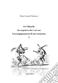 Sei Villanelle da eseguirsi a due voci con l'accompagnamento di uno strumento. Vol. 1 libro