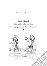 Cinque Villanelle da eseguirsi a due voci con l'accompagnamento di uno strumento. Vol. 3 libro