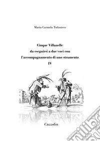 Cinque Villanelle da eseguirsi a due voci con l'accompagnamento di uno strumento. Vol. 4 libro