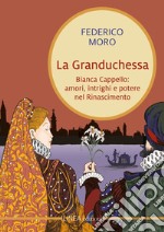 La granduchessa. Bianca Cappello: amori, intrighi e potere nel Rinascimento libro