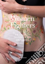 Women fighters. Dal progetto-From the project: Invisible Body Disabilities. Ediz. illustrata libro