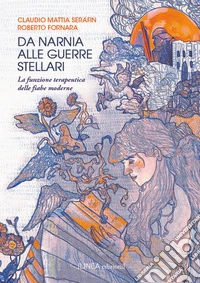 Da Narnia alle Guerre Stellari. La funzione terapeutica delle fiabe moderne. Ediz. integrale libro