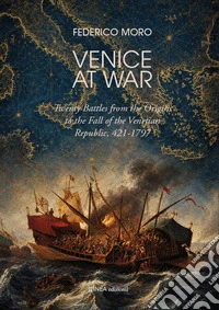 Venice at war. Twenty battles from the origins to the fall of the Venetian Republic, 421-1797