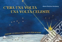 C'era una volta la volta celeste. Fissare le stelle una volta per sempre libro
