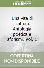 Una vita di scrittura. Antologia poetica e aforismi. Vol. 1