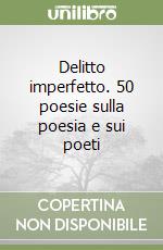 Delitto imperfetto. 50 poesie sulla poesia e sui poeti libro