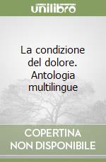 La condizione del dolore. Antologia multilingue libro