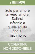 Solo per amore un vero amore. Dall'età infantile a quella adulta fino al matrimonio libro