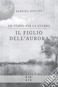 Il figlio dell'Aurora. Un tempo per la guerra libro