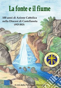 La fonte e il fiume. 100 anni di Azione Cattolica Italiana nella diocesi di Castellaneta libro