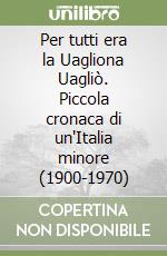 Per tutti era la Uagliona Uagliò. Piccola cronaca di un'Italia minore (1900-1970)