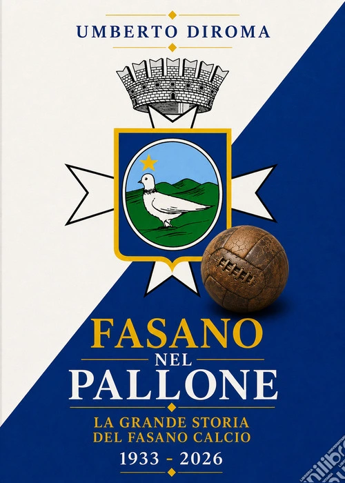 Fasano nel pallone. La grande storia del Fasano calcio. 1933-2026