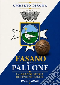 Fasano nel pallone. La grande storia del Fasano calcio. 1933-2026 libro