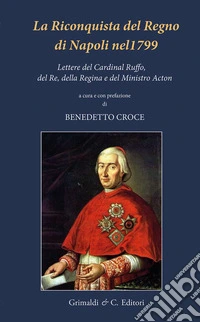 La riconquista del Regno di Napoli nel 1799. Lettere del Cardinal Ruffo, del Re, della Regina e del Ministro Acton libro