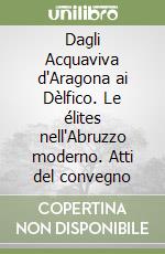 Dagli Acquaviva d'Aragona ai Dèlfico. Le élites nell'Abruzzo moderno. Atti del convegno libro