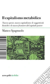 Il capitalismo metabòlico. Nuova specie, nuovo capitalismo: le soggettività biotiche e le nuove frontiere del capitale-potere libro