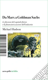 Da Marx a Goldman Sachs. Le finzioni del capitale fittizio e la finanziarizzazione dell'industria libro