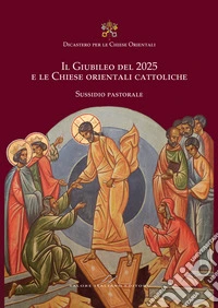 Il Giubileo del 2025 e le Chiese orientali cattoliche. Sussidio pastorale libro