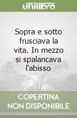 Sopra e sotto frusciava la vita. In mezzo si spalancava l'abisso