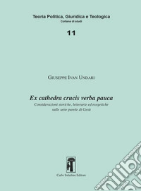 Ex cathedra crucis verba pauca. Considerazioni storiche, letterarie ed esegetiche sulle sette parole di Gesù libro