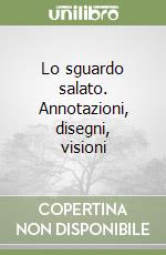 Lo sguardo salato. Annotazioni, disegni, visioni libro