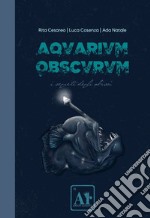 Aquarium Obscurum. I segreti degli abissi