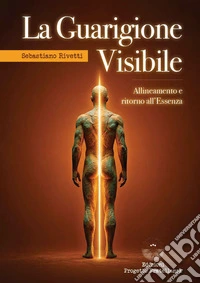 La guarigione visibile. Allineamento e ritorno all'Essenza