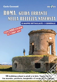 Roma, guida errante nella bellezza nascosta. 13 trekking urbani a piedi o in bici, «fuori rotta», fra murales, periferie, borghetti e il verde della capitale