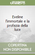 Eveline l'immortale e la profezia della luce libro