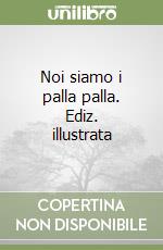 Noi siamo i palla palla. Ediz. illustrata libro