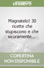 Magnatelo! 30 ricette che stupiscono e che sicuramente... libro