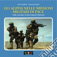 Gli alpini nelle missioni militari di pace. Dalle cartoline ed altri supporti illustrati libro