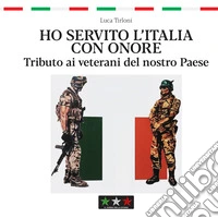 Ho servito l'Italia con onore. Tributo ai veterani del nostro Paese libro