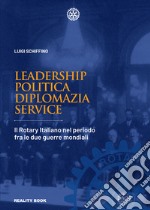 Leadership, politica, diplomazia, service. Il Rotary italiano nel periodo fra le due guerre mondiali libro