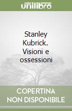 Stanley Kubrick. Visioni e ossessioni
