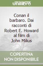 Conan il barbaro. Dai racconti di Robert E. Howard al film di John Milius libro