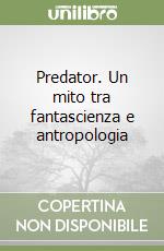 Predator. Un mito tra fantascienza e antropologia libro