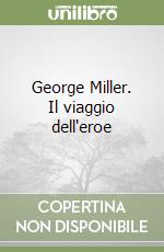 George Miller. Il viaggio dell'eroe libro