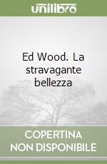 Ed Wood. La stravagante bellezza libro
