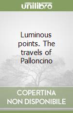 Luminous points. The travels of Palloncino libro