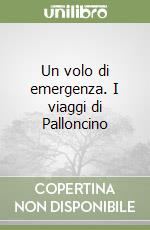 Un volo di emergenza. I viaggi di Palloncino libro