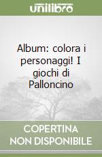 Album: colora i personaggi! I giochi di Palloncino libro