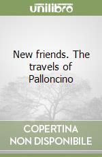 New friends. The travels of Palloncino libro