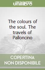 The colours of the soul. The travels of Palloncino libro