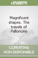 Magnificent shapes. The travels of Palloncino libro