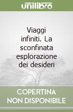 Viaggi infiniti. La sconfinata esplorazione dei desideri libro