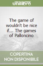 The game of wouldn't be nice if... The games of Palloncino libro