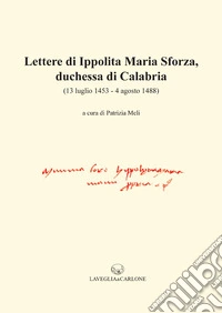 Lettere di Ippolita Maria Sforza, duchessa di Calabria. (13 luglio 1453-4 agosto 1488) libro