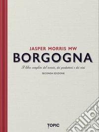 Borgogna. Il libro completo del terroir, dei produttori e dei vini