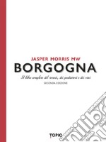 Borgogna. Il libro completo del terroir, dei produttori e dei vini